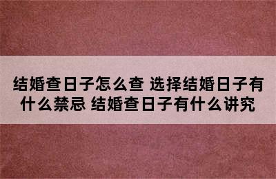 结婚查日子怎么查 选择结婚日子有什么禁忌 结婚查日子有什么讲究